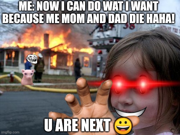 YOUR NEXT (and bingus) | ME: NOW I CAN DO WAT I WANT BECAUSE ME MOM AND DAD DIE HAHA! U ARE NEXT 😀 | image tagged in cat,fire | made w/ Imgflip meme maker