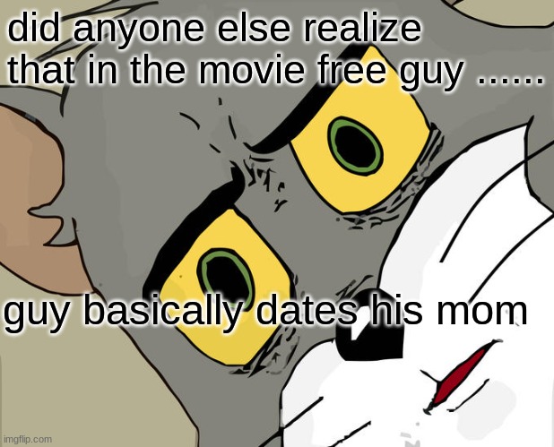 Unsettled Tom Meme | did anyone else realize that in the movie free guy ...... guy basically dates his mom | image tagged in memes,unsettled tom | made w/ Imgflip meme maker
