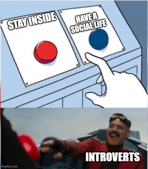 Introverts be like | HAVE A SOCIAL LIFE; STAY INSIDE; INTROVERTS | image tagged in robotnik pressing red button | made w/ Imgflip meme maker