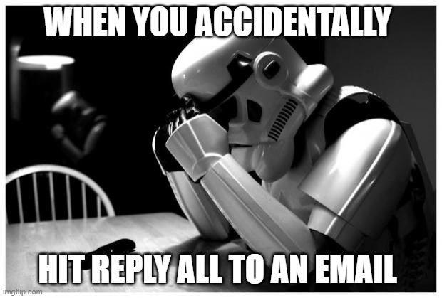 Sad Storm Trooper |  WHEN YOU ACCIDENTALLY; HIT REPLY ALL TO AN EMAIL | image tagged in sad storm trooper | made w/ Imgflip meme maker