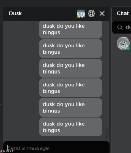 spamming my furry 'friend' that I managed to offend once " dusk do you like bingus " for no reason | image tagged in shitpost status | made w/ Imgflip meme maker