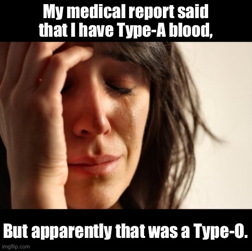 Blood | My medical report said that I have Type-A blood, But apparently that was a Type-O. | image tagged in memes,first world problems | made w/ Imgflip meme maker