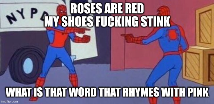 Spiderman clone | ROSES ARE RED
MY SHOES FUCKING STINK WHAT IS THAT WORD THAT RHYMES WITH PINK | image tagged in spiderman clone | made w/ Imgflip meme maker