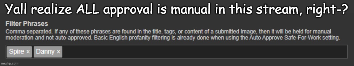 Useless. | Yall realize ALL approval is manual in this stream, right-? | made w/ Imgflip meme maker