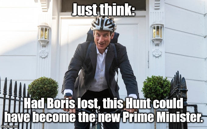 RightHunt | Just think:; Had Boris lost, this Hunt could have become the new Prime Minister. | image tagged in righthunt | made w/ Imgflip meme maker