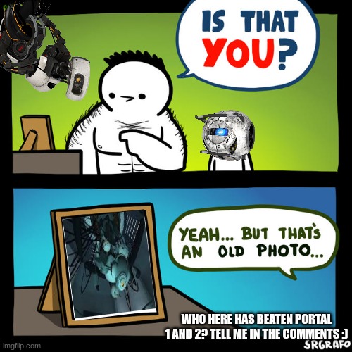 GLaDOS looks back on an old hard drive | WHO HERE HAS BEATEN PORTAL 1 AND 2? TELL ME IN THE COMMENTS :) | image tagged in is that you yeah but that's an old photo,glados,portal,valve | made w/ Imgflip meme maker