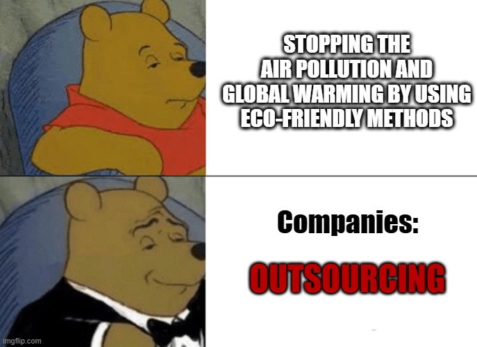 Corruption everywhere | STOPPING THE AIR POLLUTION AND GLOBAL WARMING BY USING ECO-FRIENDLY METHODS; Companies:; OUTSOURCING | image tagged in memes,tuxedo winnie the pooh,global warming | made w/ Imgflip meme maker