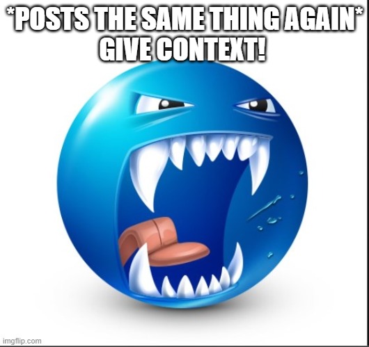 Blue guy Yell | *POSTS THE SAME THING AGAIN*
GIVE CONTEXT! | image tagged in blue guy yell | made w/ Imgflip meme maker