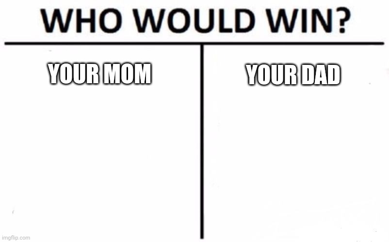 Well (MrIncredibleFan note:thought you said yo mama or yo dada | YOUR MOM; YOUR DAD | image tagged in memes,who would win | made w/ Imgflip meme maker