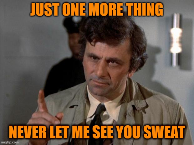 Dead Giveaway | JUST ONE MORE THING; NEVER LET ME SEE YOU SWEAT | image tagged in columbo | made w/ Imgflip meme maker