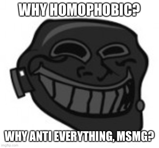 Thanks guys real cool | WHY HOMOPHOBIC? WHY ANTI EVERYTHING, MSMG? | image tagged in pyro trolling | made w/ Imgflip meme maker