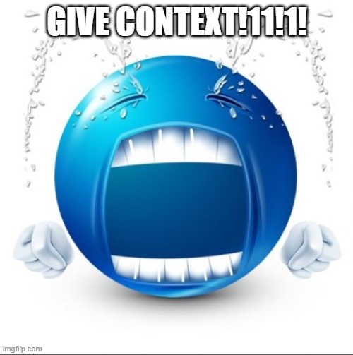 Crying Blue guy | GIVE CONTEXT!11!1! | image tagged in crying blue guy | made w/ Imgflip meme maker