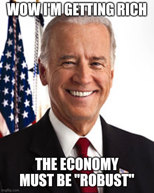 No, Big guy, that's just you | WOW I'M GETTING RICH; THE ECONOMY MUST BE "ROBUST" | image tagged in memes,joe biden,economy,twitter,wow | made w/ Imgflip meme maker