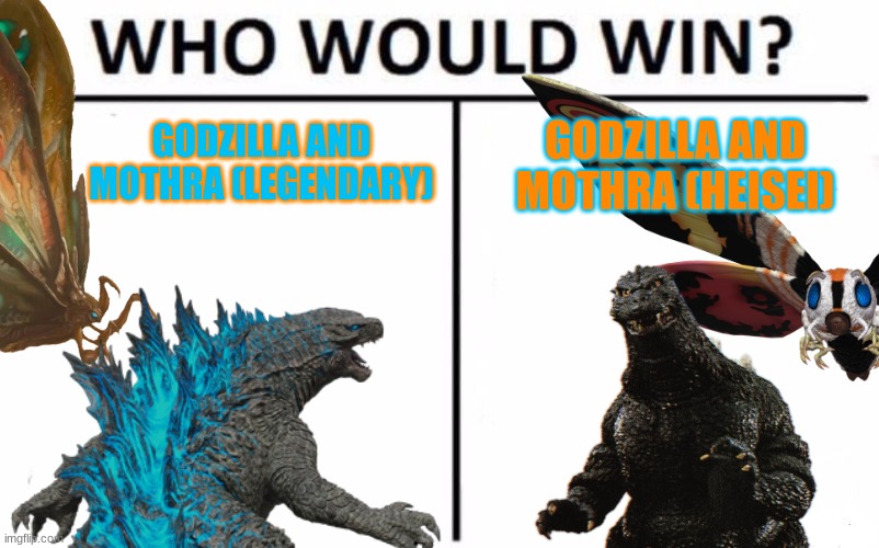 Who Would Win (Team Up Edition) | GODZILLA AND MOTHRA (HEISEI); GODZILLA AND MOTHRA (LEGENDARY) | image tagged in godzilla,mothra,kaiju,who would win,godzilla vs kong | made w/ Imgflip meme maker