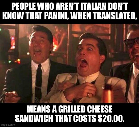 Capiche? | PEOPLE WHO AREN’T ITALIAN DON’T KNOW THAT PANINI, WHEN TRANSLATED, MEANS A GRILLED CHEESE SANDWICH THAT COSTS $20.00. | image tagged in goodfellas laughing | made w/ Imgflip meme maker