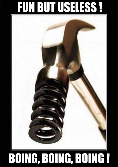 It's Hammer Time ! |  FUN BUT USELESS ! BOING, BOING, BOING ! | image tagged in fun,hammer,spring | made w/ Imgflip meme maker