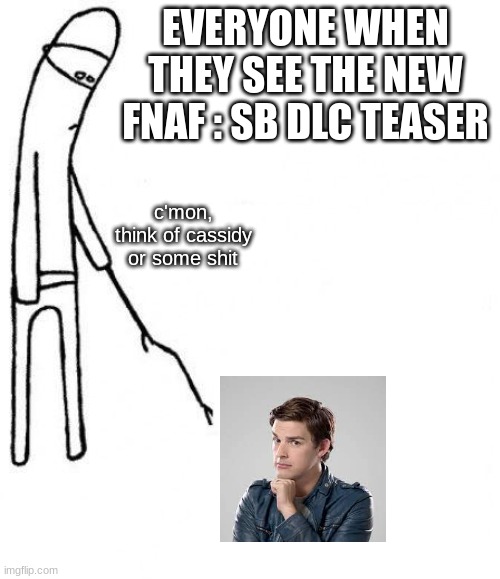 I'm still waiting Matt | EVERYONE WHEN THEY SEE THE NEW FNAF : SB DLC TEASER; c'mon, think of cassidy or some shit | image tagged in c'mon do something | made w/ Imgflip meme maker