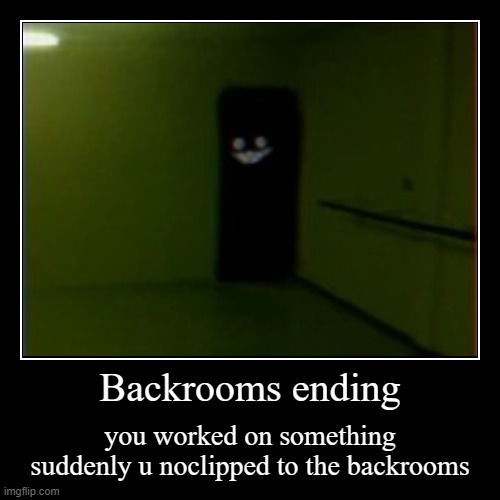 Backrooms ending | you worked on something suddenly u noclipped to the backrooms | image tagged in demotivationals,scary,smile | made w/ Imgflip demotivational maker