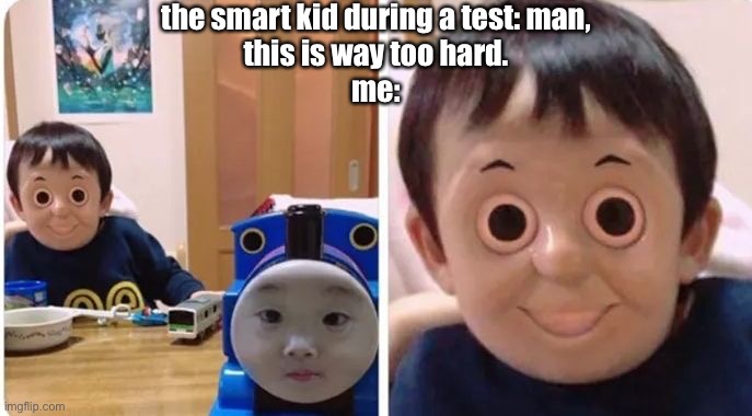 oh shit | the smart kid during a test: man,
this is way too hard.
me: | image tagged in memes | made w/ Imgflip meme maker