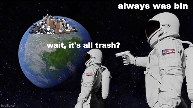 wait, it's all trash? always was bin | made w/ Imgflip meme maker