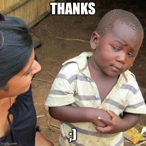 THANKS ;) | image tagged in memes,third world skeptical kid | made w/ Imgflip meme maker