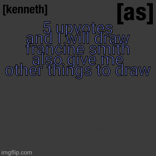 5 upvotes and I will draw francine smith also give me other things to draw | image tagged in kenneth | made w/ Imgflip meme maker