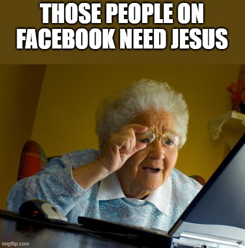 Those People On Facebook Need Jesus | THOSE PEOPLE ON FACEBOOK NEED JESUS | image tagged in facebook,jesus,old woman,god,funny,memes | made w/ Imgflip meme maker