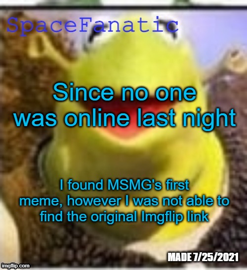 https://mobile.twitter.com/MS_memer_group/status/1262873441151135744 | Since no one was online last night; I found MSMG's first meme, however I was not able to find the original Imgflip link | image tagged in spacefanatic announcement temp | made w/ Imgflip meme maker