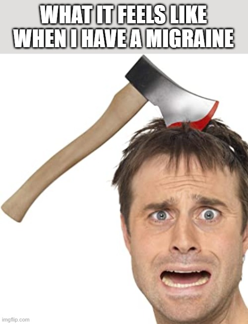 When I Have A Migraine | WHAT IT FEELS LIKE WHEN I HAVE A MIGRAINE | image tagged in migraine,headache,types of headaches meme,axe,funny,memes | made w/ Imgflip meme maker