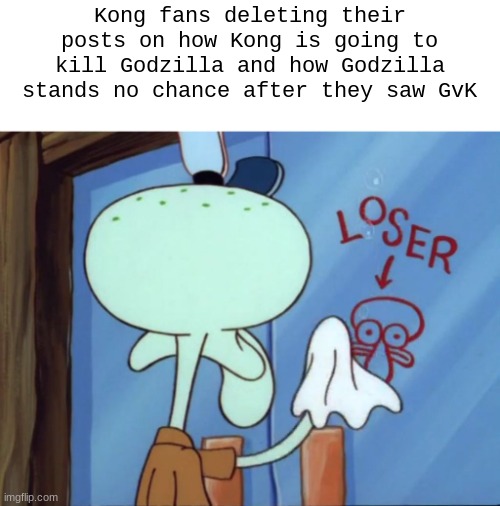 *bonks* incorrect! | Kong fans deleting their posts on how Kong is going to kill Godzilla and how Godzilla stands no chance after they saw GvK | image tagged in squidward cleaning loser,godzilla,kong,godzilla vs kong,deleting,posts | made w/ Imgflip meme maker