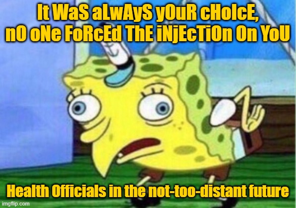 Mocking Spongebob | It WaS aLwAyS yOuR cHoIcE, nO oNe FoRcEd ThE iNjEcTiOn On YoU; Health Officials in the not-too-distant future | image tagged in memes,mocking spongebob | made w/ Imgflip meme maker