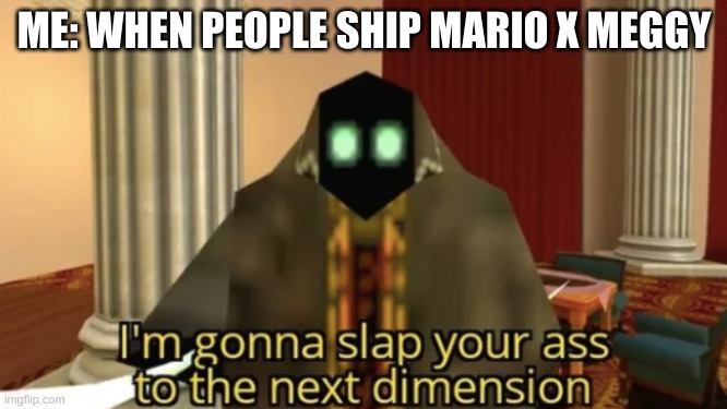 Creative title | ME: WHEN PEOPLE SHIP MARIO X MEGGY | image tagged in i'm gonna slap your ass to the next dimension | made w/ Imgflip meme maker