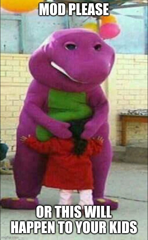 Mod |  MOD PLEASE; OR THIS WILL HAPPEN TO YOUR KIDS | image tagged in barney the pedophile | made w/ Imgflip meme maker