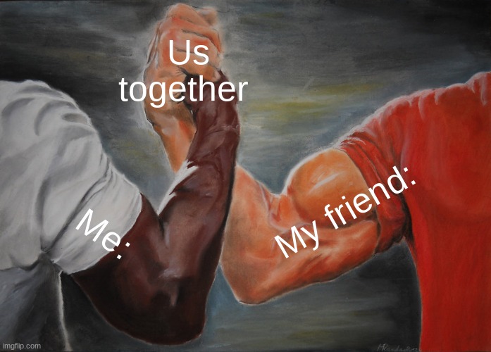 Epic Handshake | Us together; My friend:; Me: | image tagged in memes,epic handshake | made w/ Imgflip meme maker