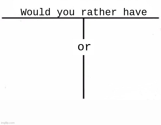 High Quality Would you rather have template Blank Meme Template