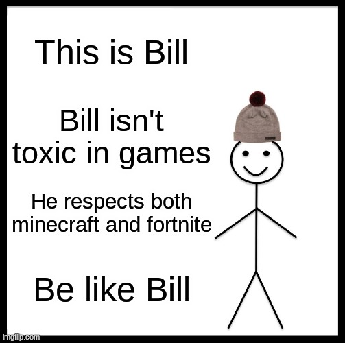 Be Like Bill Meme | This is Bill; Bill isn't toxic in games; He respects both minecraft and fortnite; Be like Bill | image tagged in memes,be like bill | made w/ Imgflip meme maker