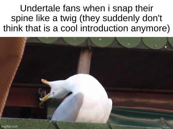smh this happens all the time | Undertale fans when i snap their spine like a twig (they suddenly don't think that is a cool introduction anymore) | image tagged in shut up,don't even speak,i don't wanna hear it,i don't want to hear about ilk's image,do no talk about it | made w/ Imgflip meme maker