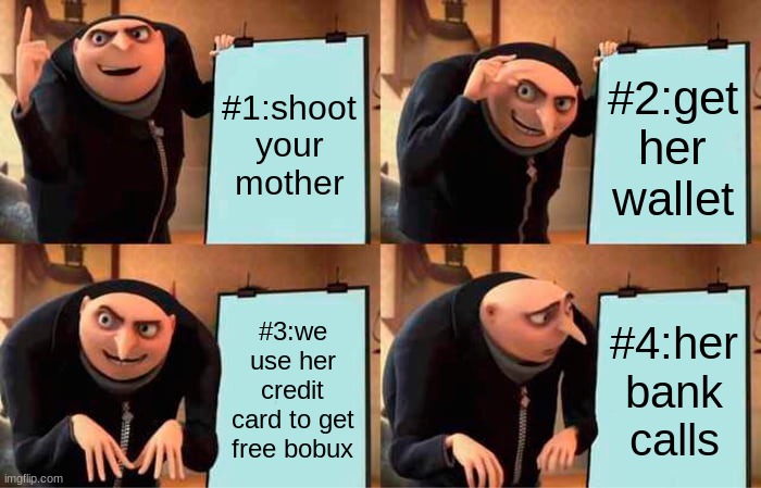 Gru's Plan | #1:shoot your mother; #2:get her wallet; #3:we use her credit card to get free bobux; #4:her bank calls | image tagged in memes,gru's plan | made w/ Imgflip meme maker