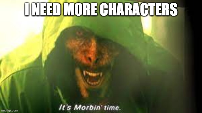 hunger games | I NEED MORE CHARACTERS | image tagged in its morbin time | made w/ Imgflip meme maker