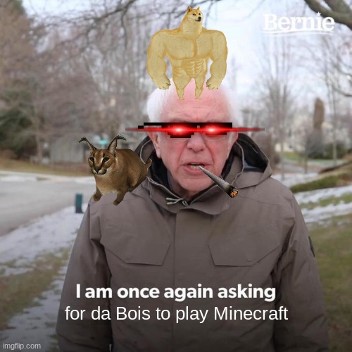 Bernie I Am Once Again Asking For Your Support | for da Bois to play Minecraft | image tagged in memes,bernie i am once again asking for your support | made w/ Imgflip meme maker