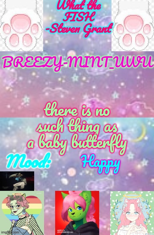 Breezy-Mint_UwU | there is no such thing as a baby butterfly; Happy | image tagged in breezy-mint_uwu | made w/ Imgflip meme maker