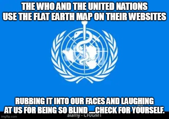 THE WHO AND THE UNITED NATIONS USE THE FLAT EARTH MAP ON THEIR WEBSITES; RUBBING IT INTO OUR FACES AND LAUGHING AT US FOR BEING SO BLIND ....CHECK FOR YOURSELF. | made w/ Imgflip meme maker