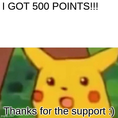 Surprised Pikachu |  I GOT 500 POINTS!!! Thanks for the support :) | image tagged in memes,surprised pikachu,milestone | made w/ Imgflip meme maker
