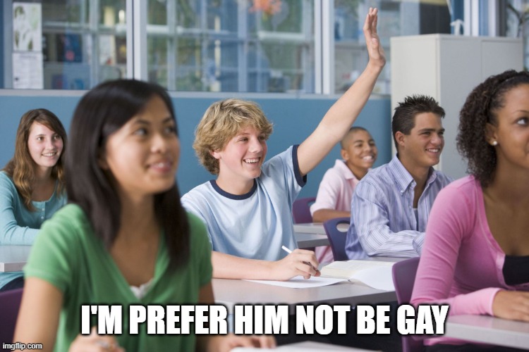 Hand Raised Student | I'M PREFER HIM NOT BE GAY | image tagged in hand raised student | made w/ Imgflip meme maker