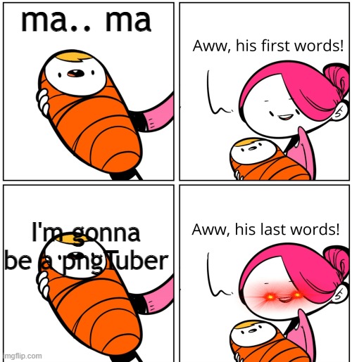 Aww, His Last Words | ma.. ma I'm gonna be a pngTuber | image tagged in aww his last words | made w/ Imgflip meme maker