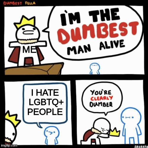 meme8 | ME; I HATE  LGBTQ+  PEOPLE | image tagged in i'm the dumbest man alive,lgbtq | made w/ Imgflip meme maker