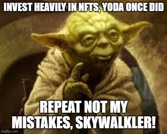 Yoda Invested in NFTs and regretted it | INVEST HEAVILY IN NFTS, YODA ONCE DID; REPEAT NOT MY MISTAKES, SKYWALKLER! | image tagged in yoda | made w/ Imgflip meme maker