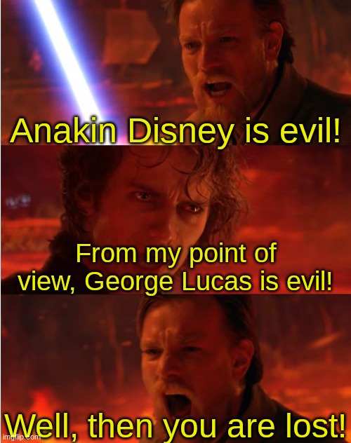 Obi-Wan is right. | Anakin Disney is evil! From my point of view, George Lucas is evil! Well, then you are lost! | image tagged in lost anakin,star wars prequels,disney | made w/ Imgflip meme maker