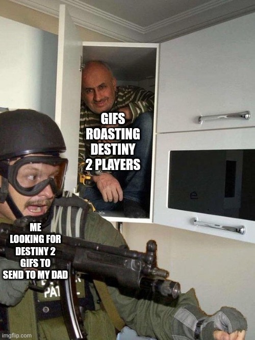 Man hiding in cubboard from SWAT template | GIFS ROASTING DESTINY 2 PLAYERS; ME LOOKING FOR DESTINY 2 GIFS TO SEND TO MY DAD | image tagged in man hiding in cubboard from swat template | made w/ Imgflip meme maker