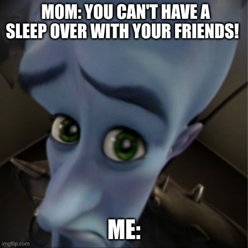 Sleep over | MOM: YOU CAN'T HAVE A SLEEP OVER WITH YOUR FRIENDS! ME: | image tagged in megamind peeking,sleep | made w/ Imgflip meme maker